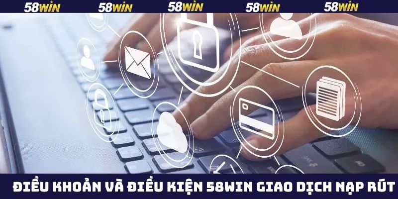 Điều Khoản Và Điều Kiện 58Win - Quy Định Mới Cho Hội Viên 2 Chính sách 58Win cho giao dịch nạp và rút tiền