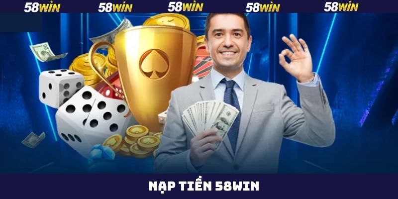 Nạp Tiền 58Win - Quy Trình Đơn Giản, An Toàn Cho Hội Viên