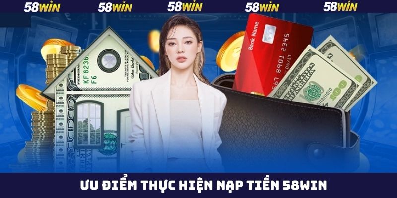Những ưu điểm nổi trội khi thực hiện nạp tiền tài khoản 58Win